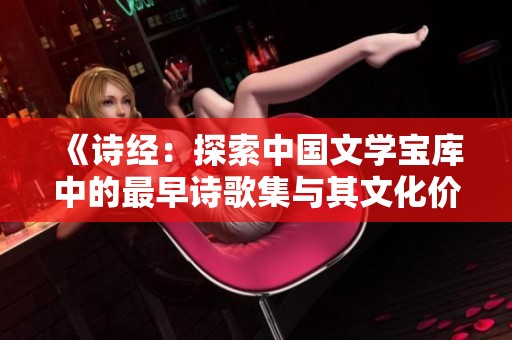 《诗经：探索中国文学宝库中的最早诗歌集与其文化价值》