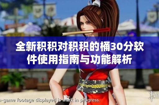 全新积积对积积的桶30分软件使用指南与功能解析