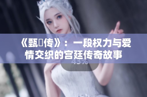 《甄嬛传》：一段权力与爱情交织的宫廷传奇故事