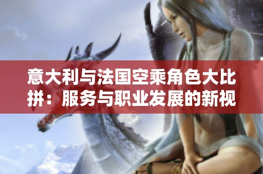 意大利与法国空乘角色大比拼：服务与职业发展的新视角