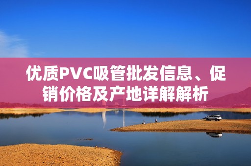 优质PVC吸管批发信息、促销价格及产地详解解析