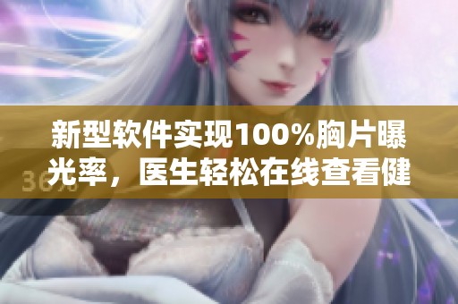 新型软件实现100%胸片曝光率，医生轻松在线查看健康状况
