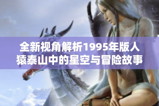 全新视角解析1995年版人猿泰山中的星空与冒险故事