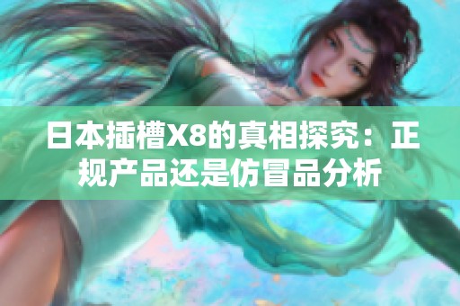 日本插槽X8的真相探究：正规产品还是仿冒品分析