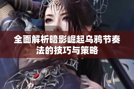全面解析暗影崛起乌鸦节奏法的技巧与策略