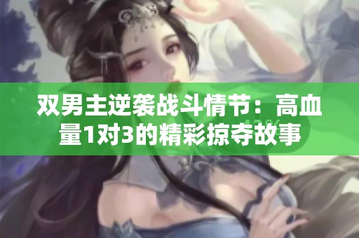 双男主逆袭战斗情节：高血量1对3的精彩掠夺故事