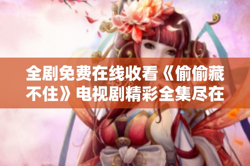 全剧免费在线收看《偷偷藏不住》电视剧精彩全集尽在这里