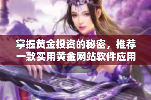 掌握黄金投资的秘密，推荐一款实用黄金网站软件应用