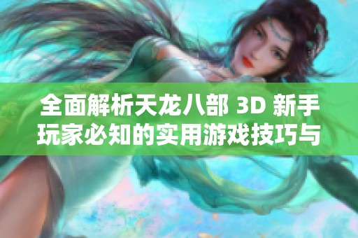 全面解析天龙八部 3D 新手玩家必知的实用游戏技巧与攻略