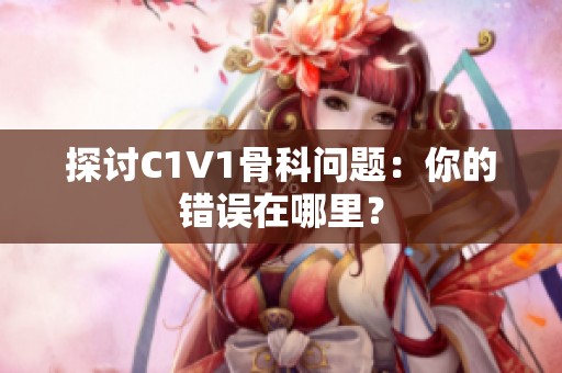 探讨C1V1骨科问题：你的错误在哪里？