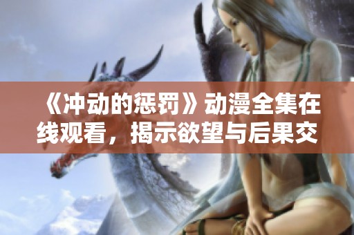 《冲动的惩罚》动漫全集在线观看，揭示欲望与后果交织的故事