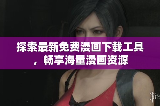 探索最新免费漫画下载工具，畅享海量漫画资源