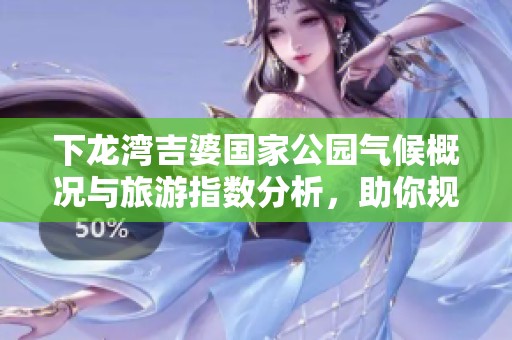 下龙湾吉婆国家公园气候概况与旅游指数分析，助你规划完美行程