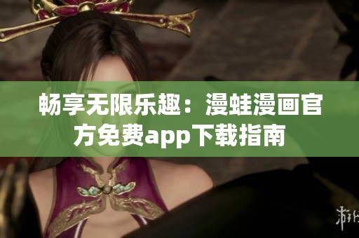 畅享无限乐趣：漫蛙漫画官方免费app下载指南
