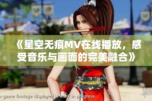 《星空无痕MV在线播放，感受音乐与画面的完美融合》