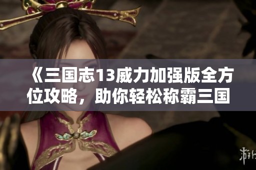 《三国志13威力加强版全方位攻略，助你轻松称霸三国世界》