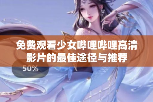 免费观看少女哔哩哔哩高清影片的最佳途径与推荐