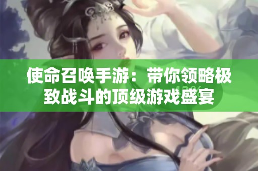 使命召唤手游：带你领略极致战斗的顶级游戏盛宴