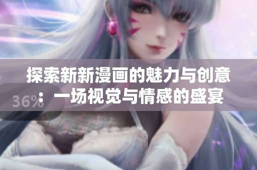 探索新新漫画的魅力与创意：一场视觉与情感的盛宴