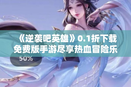 《逆袭吧英雄》0.1折下载免费版手游尽享热血冒险乐趣