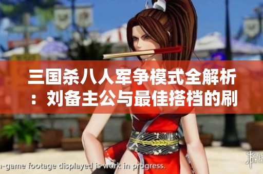 三国杀八人军争模式全解析：刘备主公与最佳搭档的刷牌策略分享