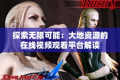 探索无限可能：大地资源的在线视频观看平台解读