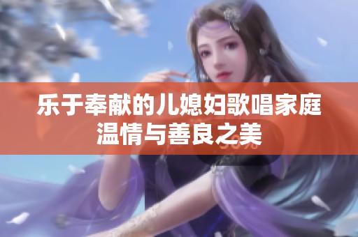 乐于奉献的儿媳妇歌唱家庭温情与善良之美