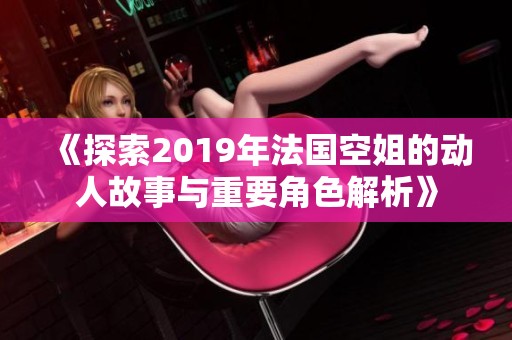 《探索2019年法国空姐的动人故事与重要角色解析》
