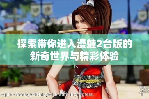 探索带你进入漫蛙2台版的新奇世界与精彩体验