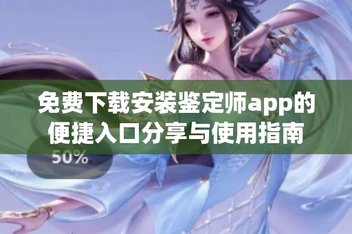 免费下载安装鉴定师app的便捷入口分享与使用指南