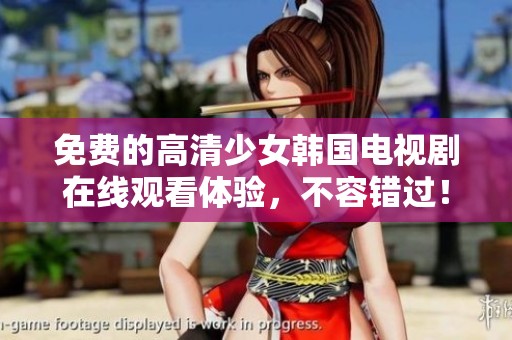 免费的高清少女韩国电视剧在线观看体验，不容错过！