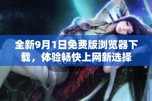全新9月1日免费版浏览器下载，体验畅快上网新选择