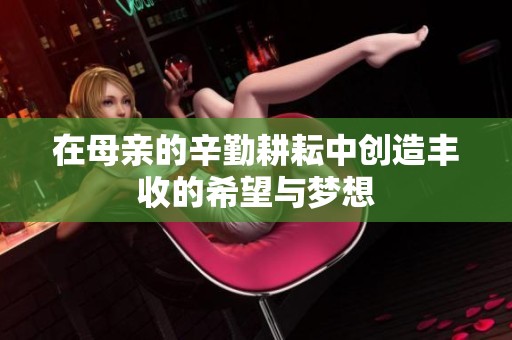 在母亲的辛勤耕耘中创造丰收的希望与梦想