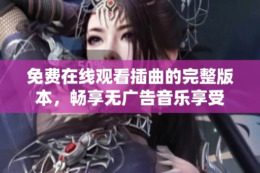 免费在线观看插曲的完整版本，畅享无广告音乐享受