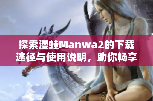 探索漫蛙Manwa2的下载途径与使用说明，助你畅享精彩内容