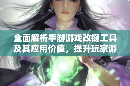 全面解析手游游戏改键工具及其应用价值，提升玩家游戏体验