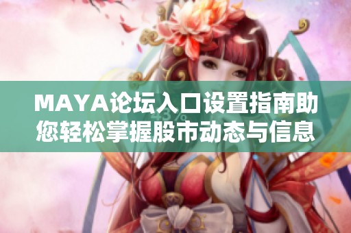 MAYA论坛入口设置指南助您轻松掌握股市动态与信息