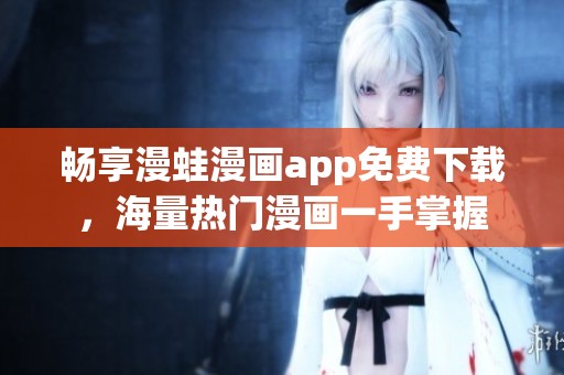 畅享漫蛙漫画app免费下载，海量热门漫画一手掌握