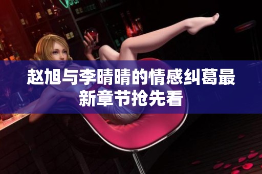 赵旭与李晴晴的情感纠葛最新章节抢先看