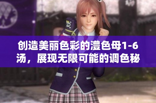 创造美丽色彩的澧色母1-6汤，展现无限可能的调色秘方