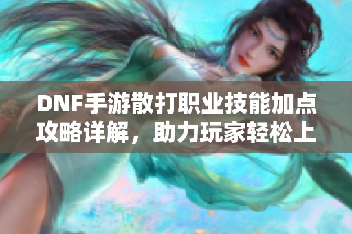 DNF手游散打职业技能加点攻略详解，助力玩家轻松上手