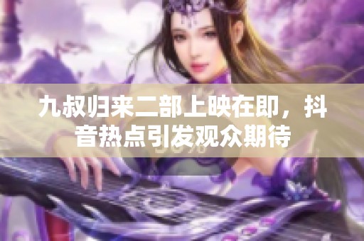 九叔归来二部上映在即，抖音热点引发观众期待