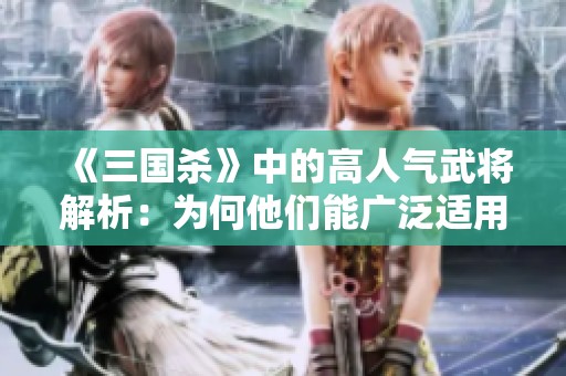 《三国杀》中的高人气武将解析：为何他们能广泛适用？
