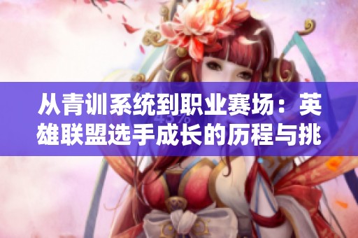 从青训系统到职业赛场：英雄联盟选手成长的历程与挑战分析