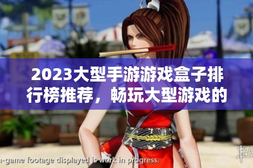 2023大型手游游戏盒子排行榜推荐，畅玩大型游戏的必备工具大全