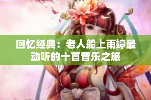 回忆经典：老人船上雨婷最动听的十首音乐之旅