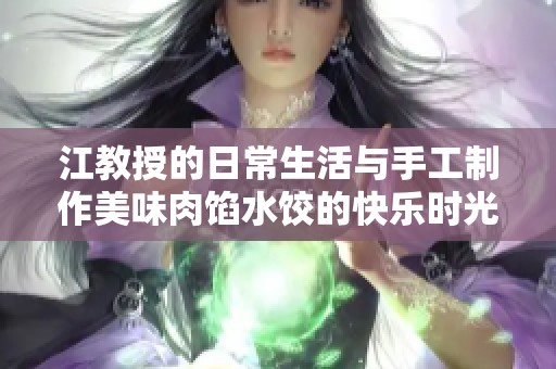 江教授的日常生活与手工制作美味肉馅水饺的快乐时光
