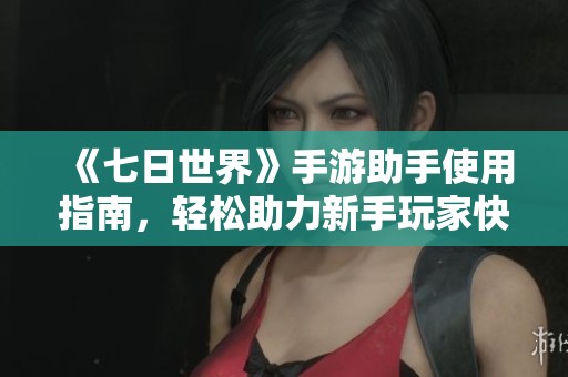 《七日世界》手游助手使用指南，轻松助力新手玩家快速升级攻略