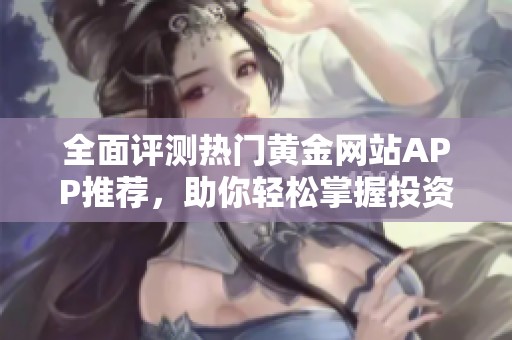 全面评测热门黄金网站APP推荐，助你轻松掌握投资机会