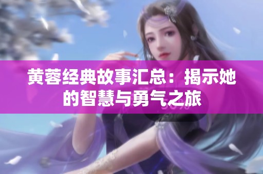 黄蓉经典故事汇总：揭示她的智慧与勇气之旅